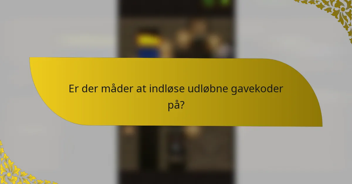 Er der måder at indløse udløbne gavekoder på?
