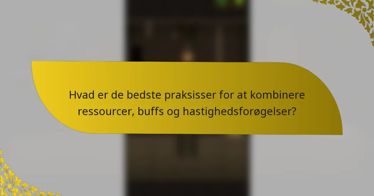Hvad er de bedste praksisser for at kombinere ressourcer, buffs og hastighedsforøgelser?