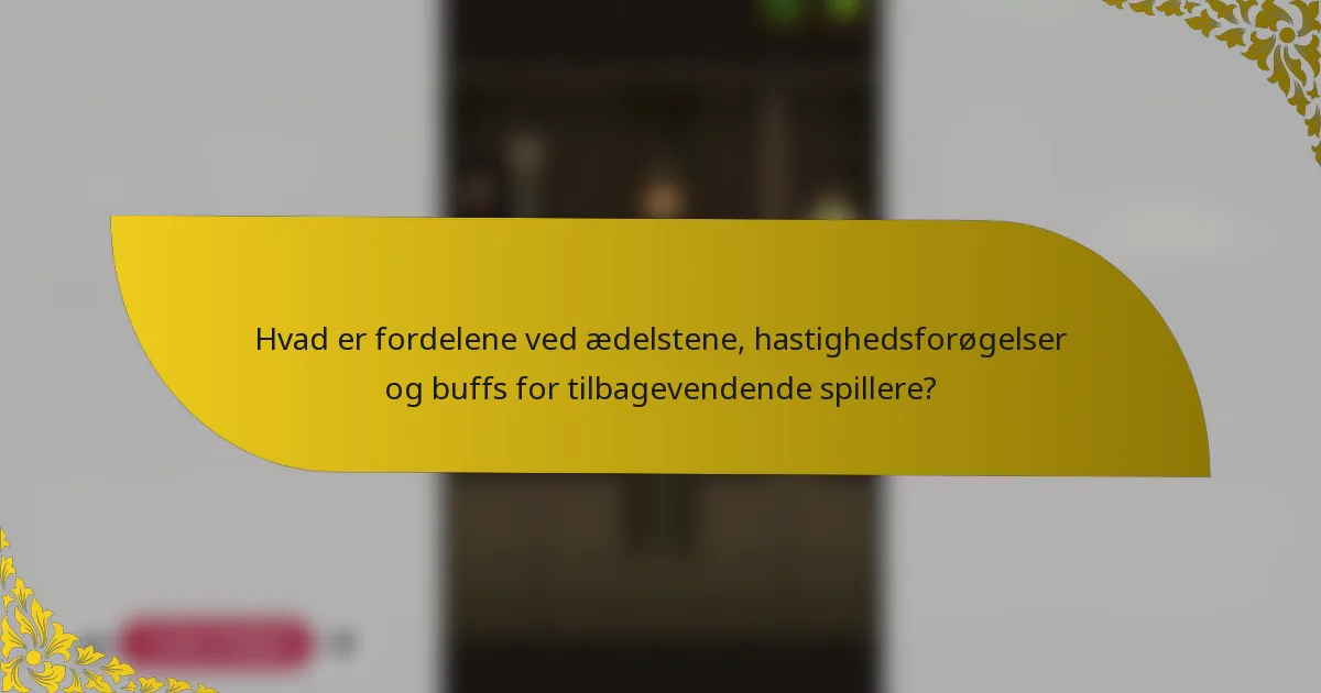Hvad er fordelene ved ædelstene, hastighedsforøgelser og buffs for tilbagevendende spillere?