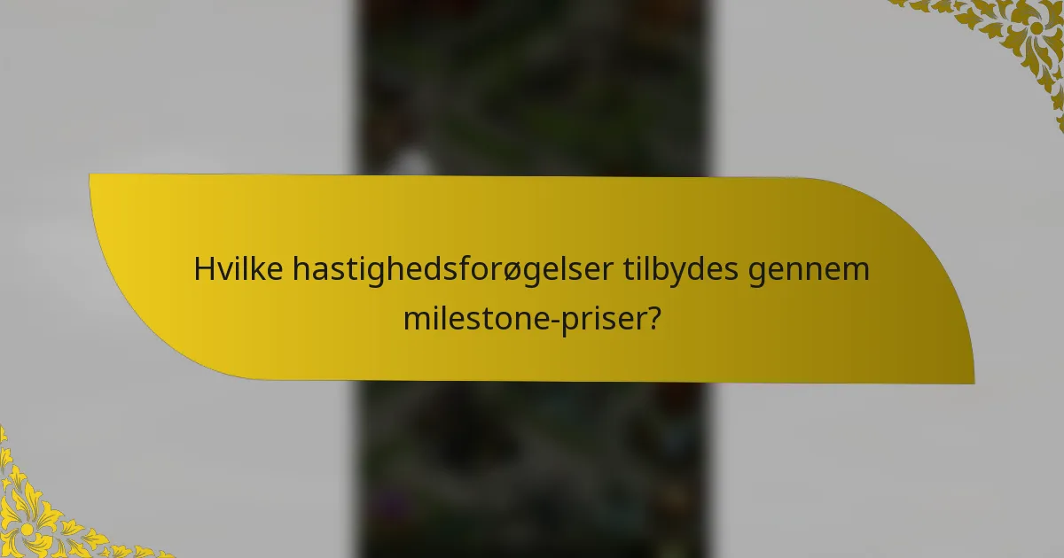 Hvilke hastighedsforøgelser tilbydes gennem milestone-priser?
