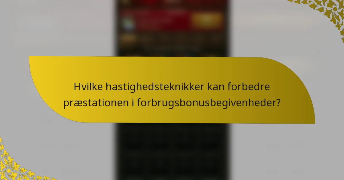 Hvilke hastighedsteknikker kan forbedre præstationen i forbrugsbonusbegivenheder?