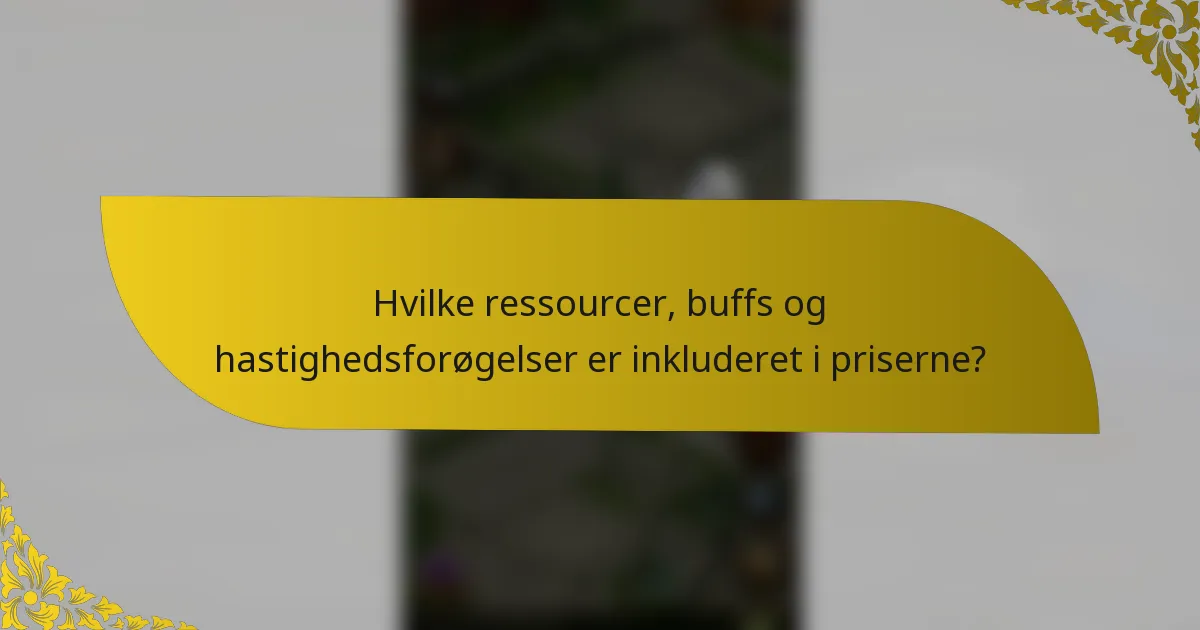 Hvilke ressourcer, buffs og hastighedsforøgelser er inkluderet i priserne?