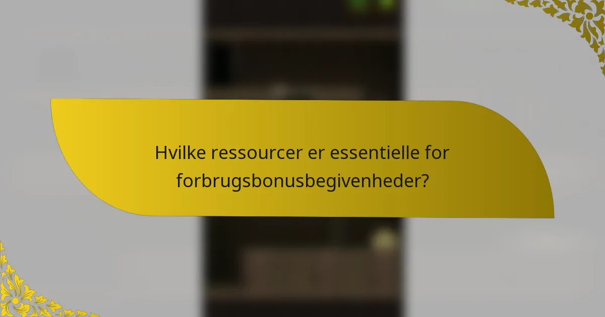 Hvilke ressourcer er essentielle for forbrugsbonusbegivenheder?
