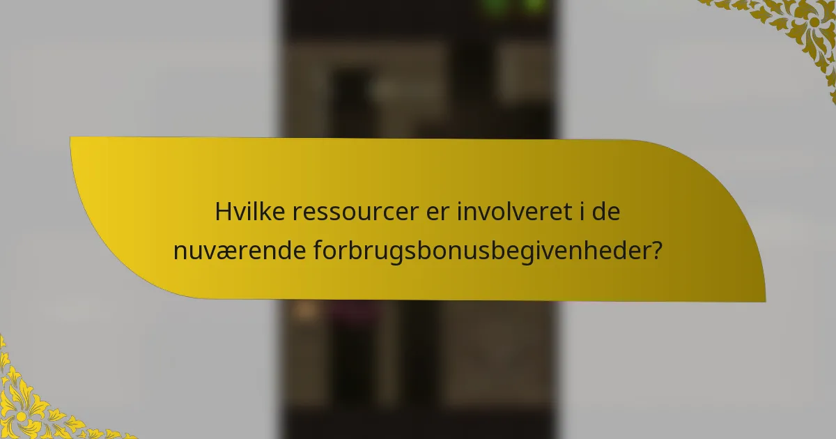 Hvilke ressourcer er involveret i de nuværende forbrugsbonusbegivenheder?