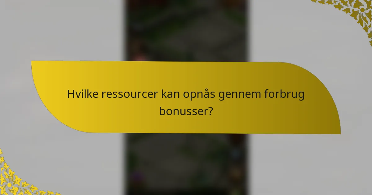 Hvilke ressourcer kan opnås gennem forbrug bonusser?