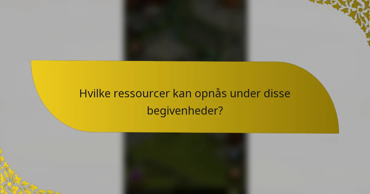 Hvilke ressourcer kan opnås under disse begivenheder?