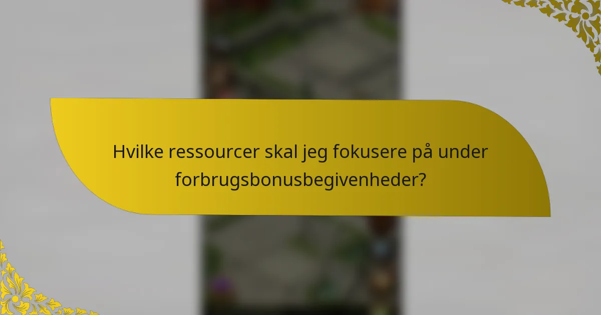 Hvilke ressourcer skal jeg fokusere på under forbrugsbonusbegivenheder?