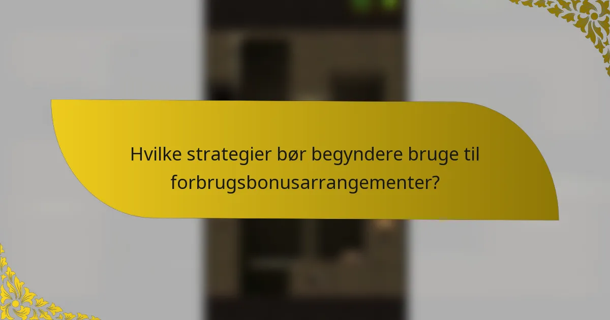 Hvilke strategier bør begyndere bruge til forbrugsbonusarrangementer?