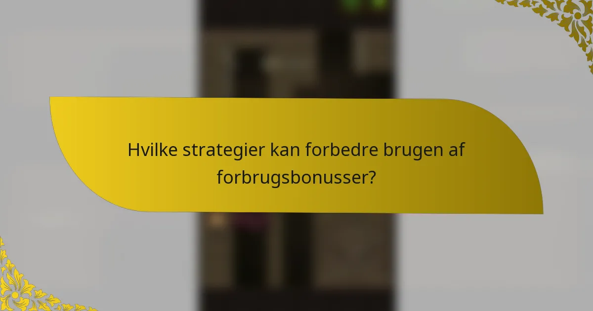 Hvilke strategier kan forbedre brugen af forbrugsbonusser?