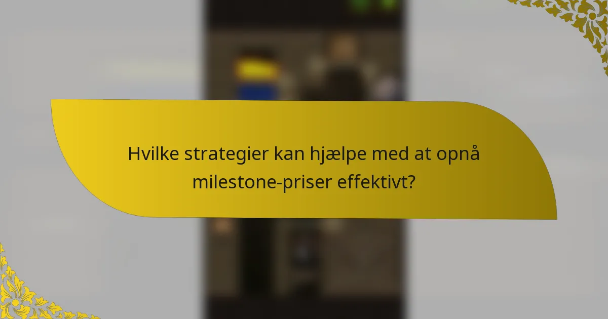 Hvilke strategier kan hjælpe med at opnå milestone-priser effektivt?