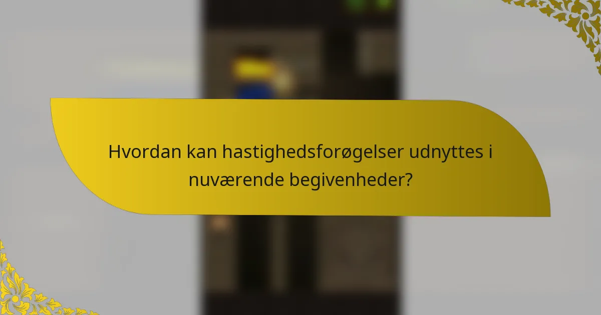Hvordan kan hastighedsforøgelser udnyttes i nuværende begivenheder?