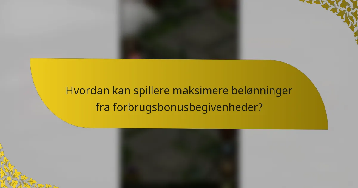 Hvordan kan spillere maksimere belønninger fra forbrugsbonusbegivenheder?