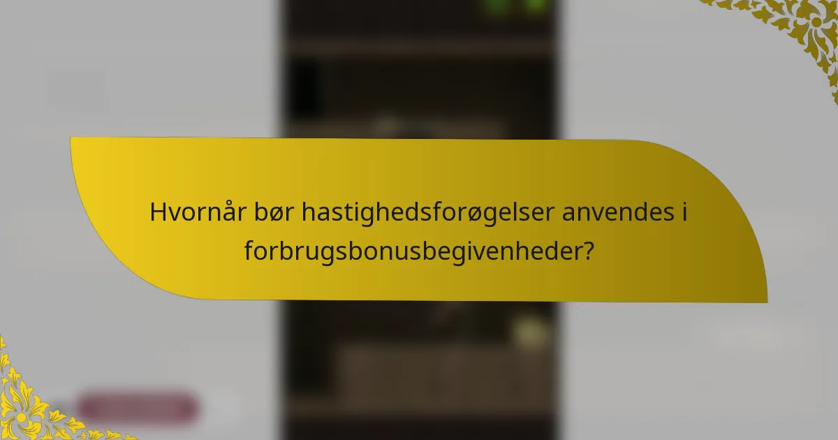 Hvornår bør hastighedsforøgelser anvendes i forbrugsbonusbegivenheder?
