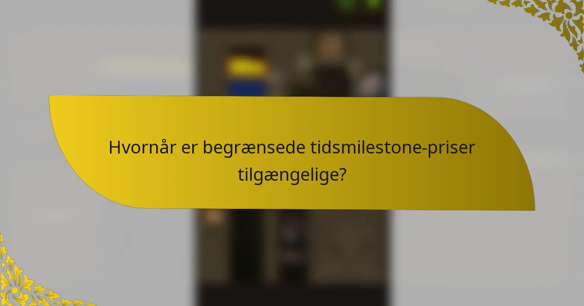 Hvornår er begrænsede tidsmilestone-priser tilgængelige?